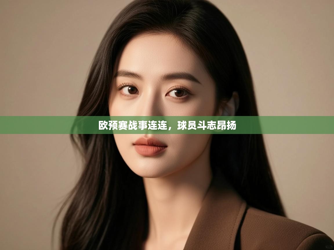 欧预赛战事连连，球员斗志昂扬  第1张