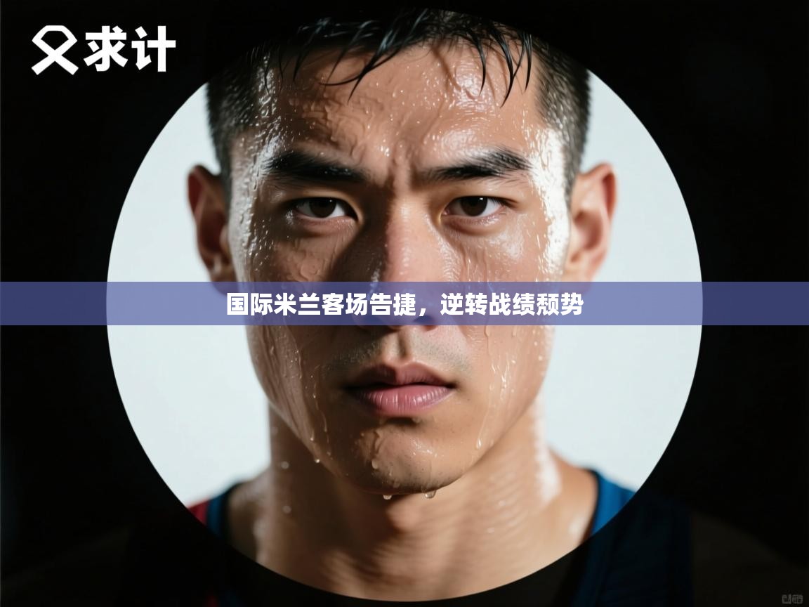 国际米兰客场告捷,逆转战绩颓势 第1张