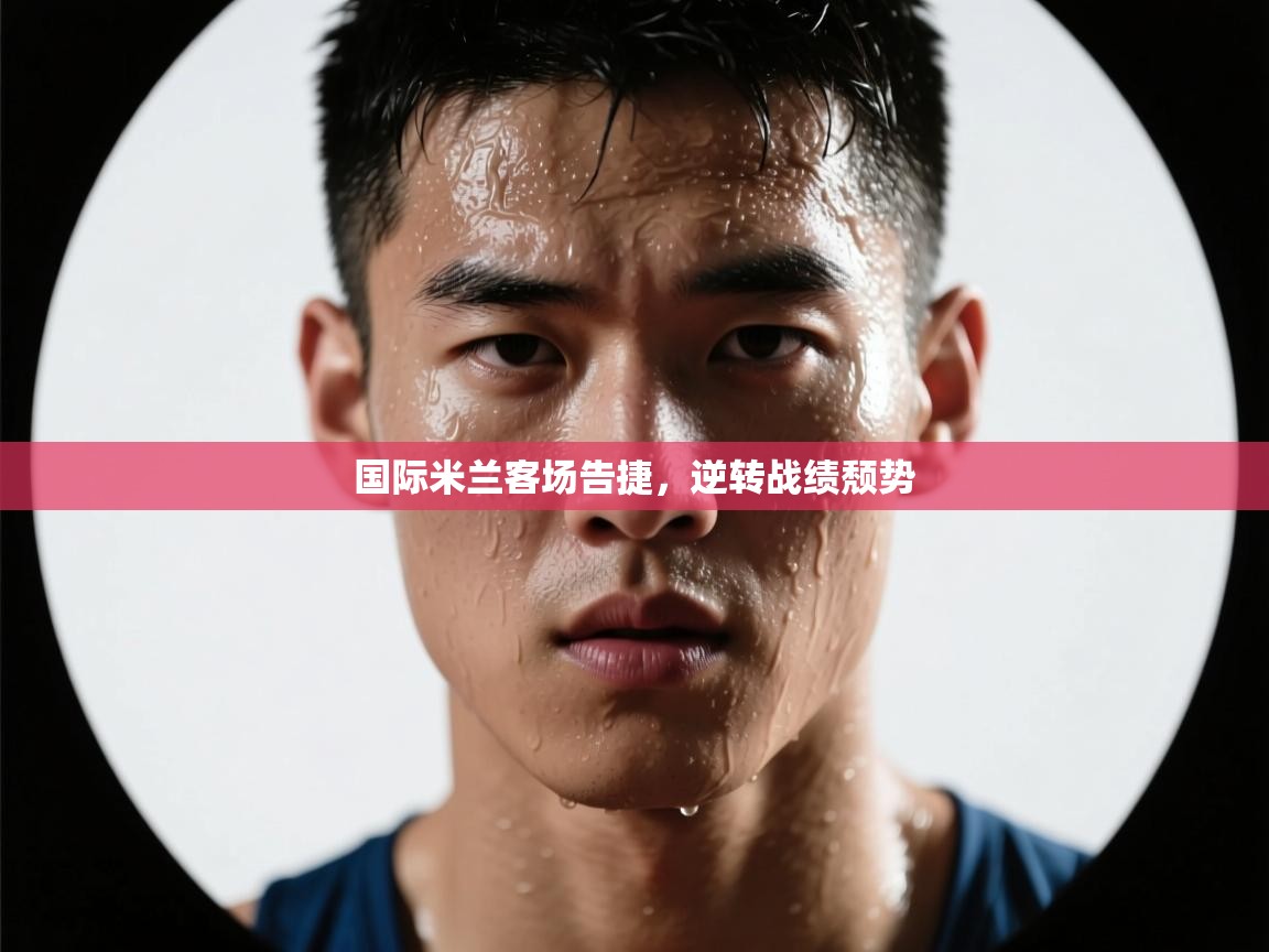 国际米兰客场告捷,逆转战绩颓势 第2张