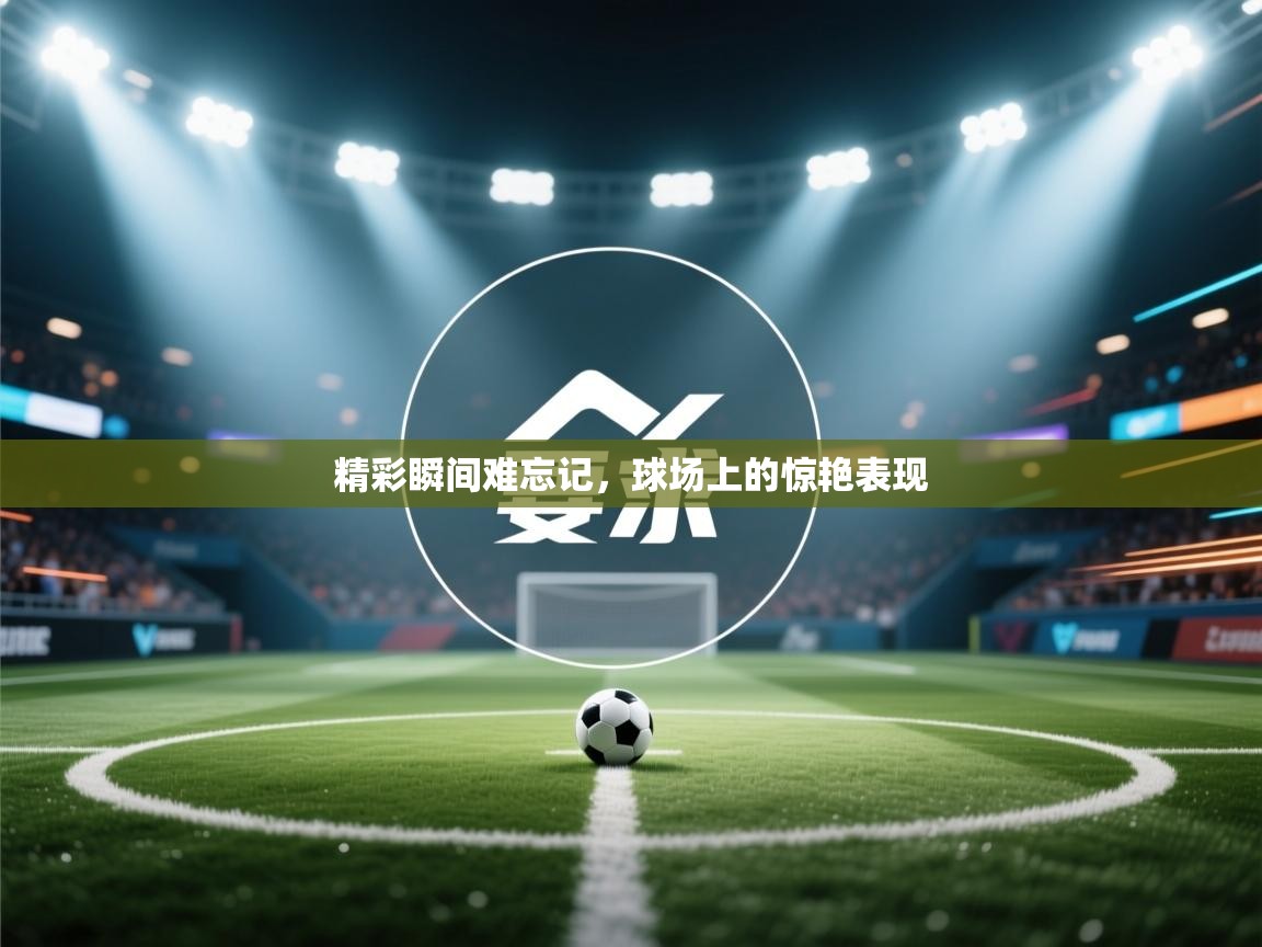 精彩瞬间难忘记,球场上的惊艳表现 第1张