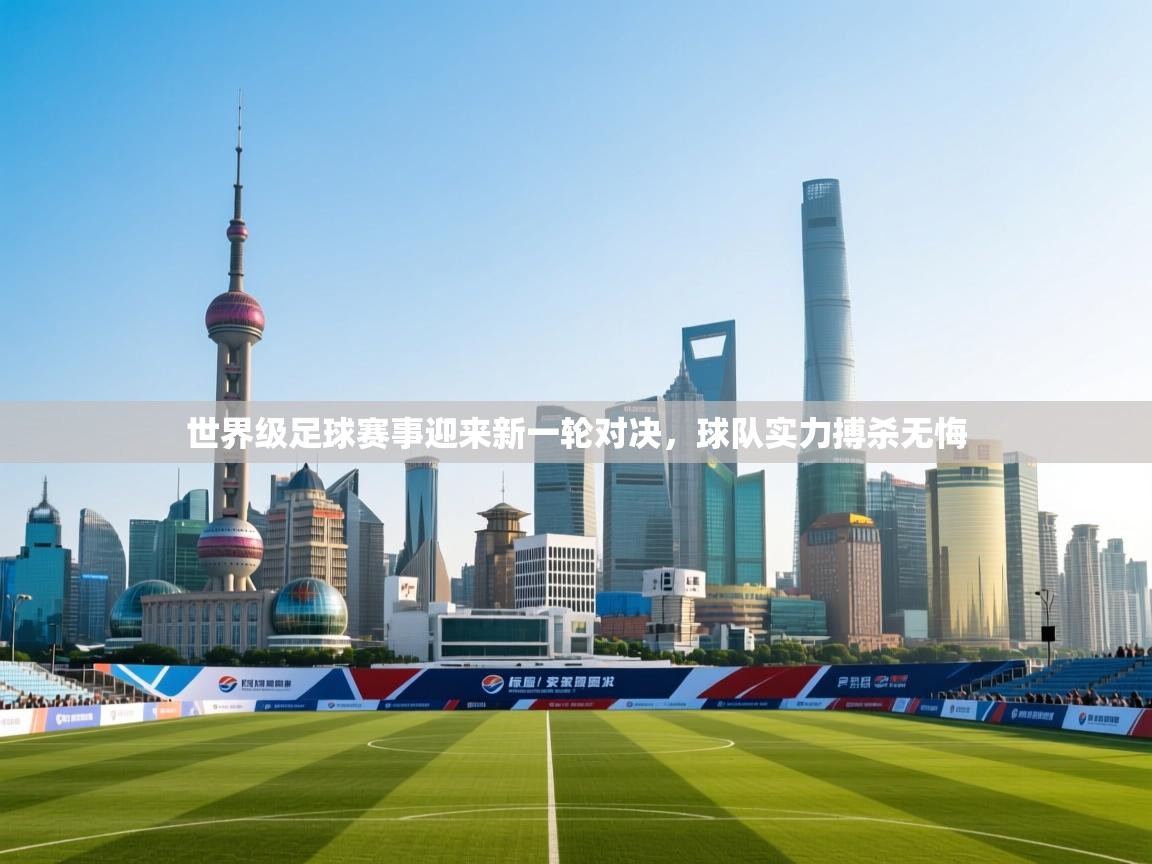 世界级足球赛事迎来新一轮对决，球队实力搏杀无悔  第2张