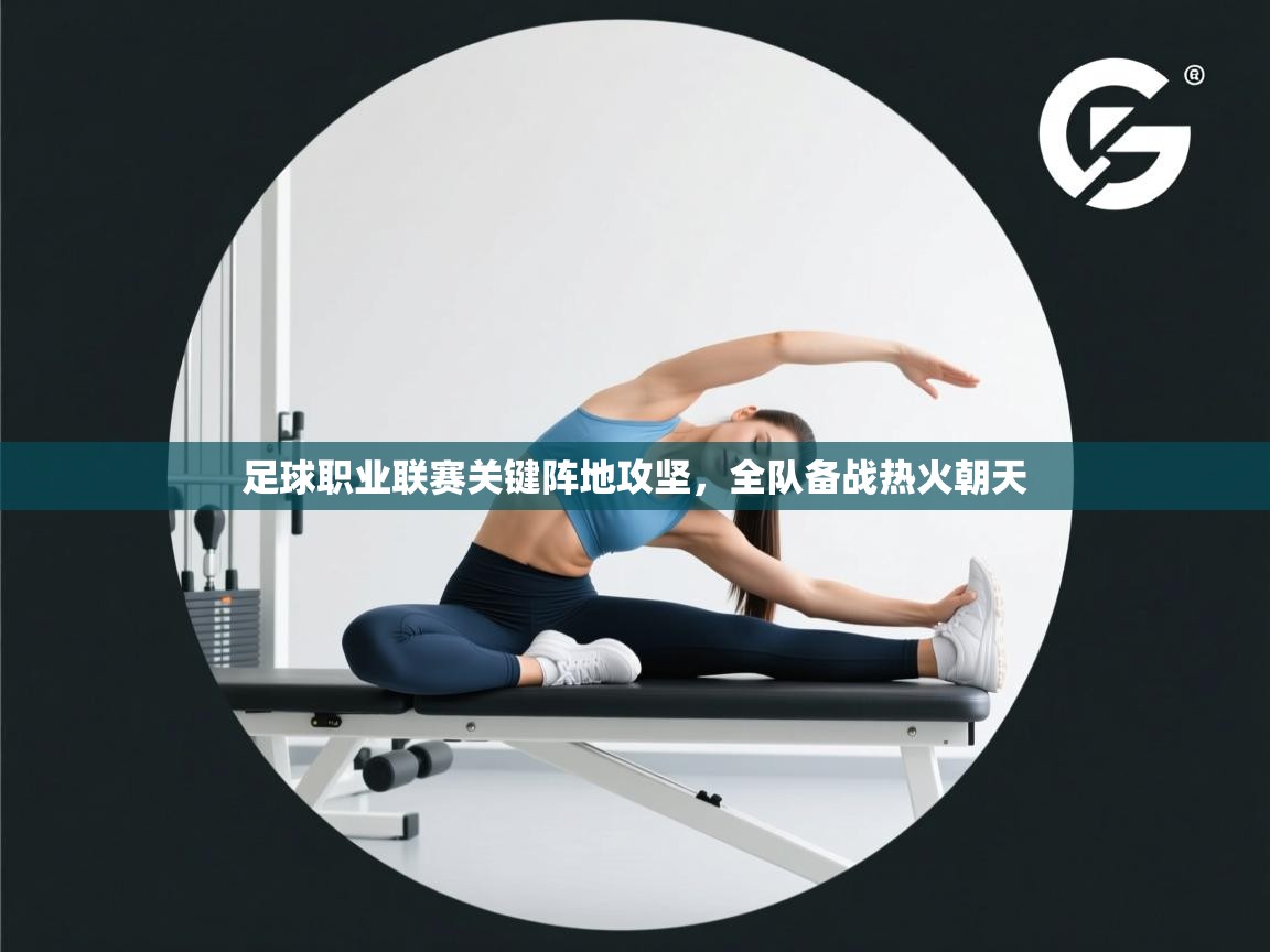 足球职业联赛关键阵地攻坚，全队备战热火朝天  第2张