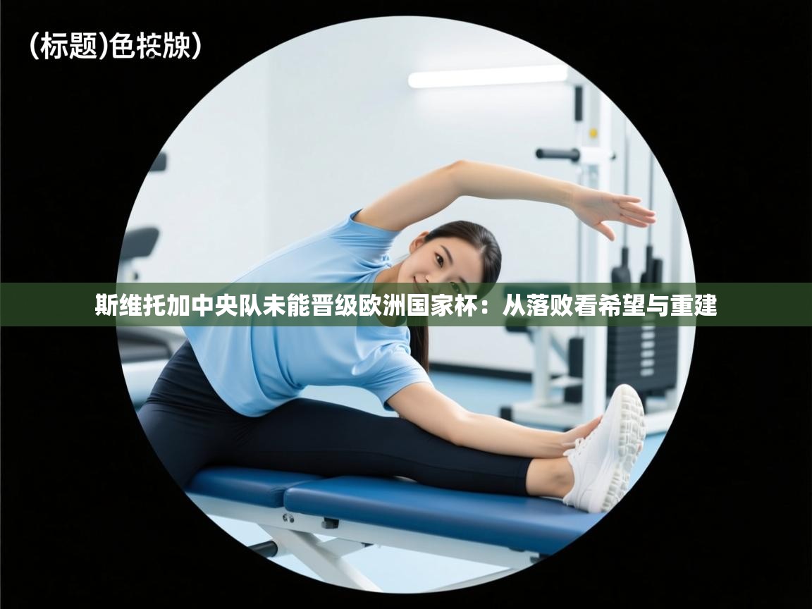 斯维托加中央队未能晋级欧洲国家杯：从落败看希望与重建  第1张