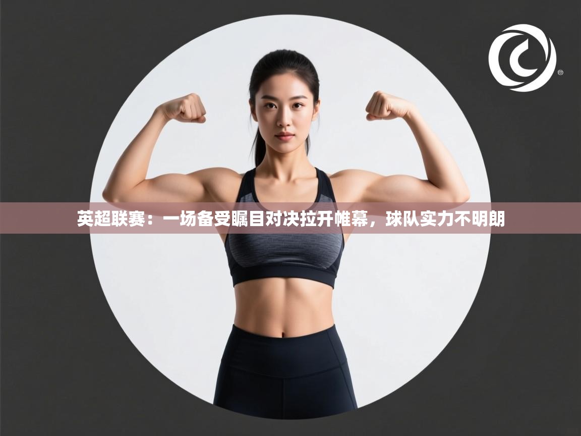 英超联赛：一场备受瞩目对决拉开帷幕，球队实力不明朗  第1张