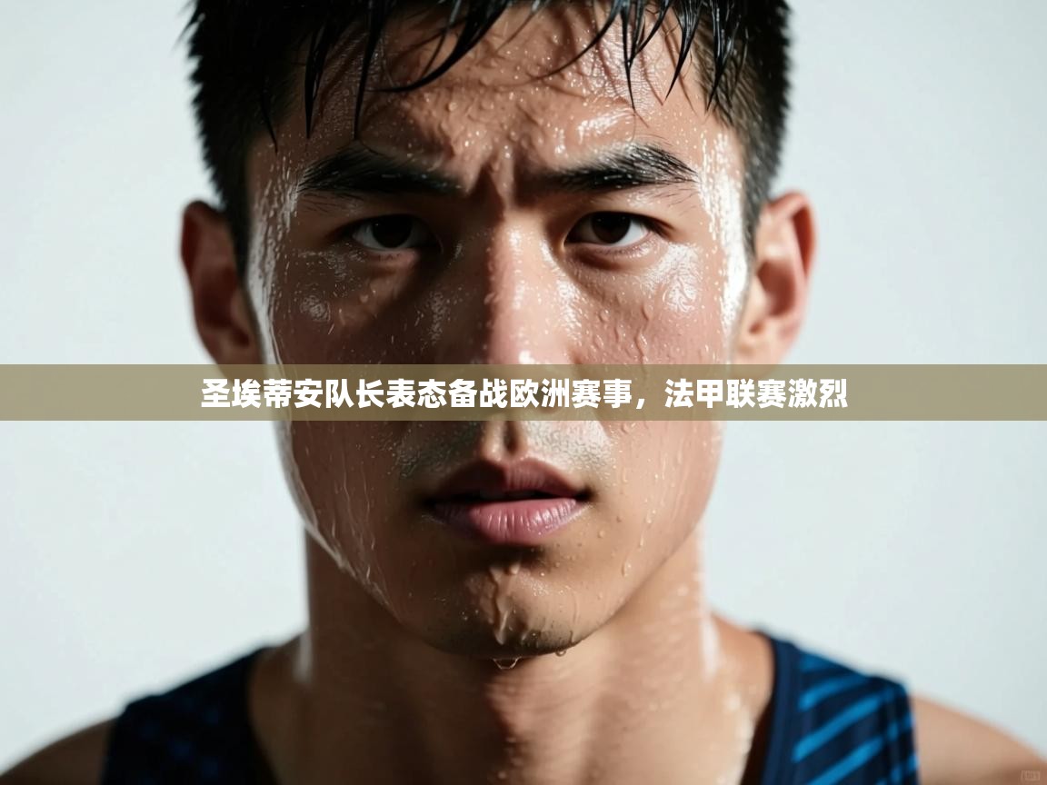 圣埃蒂安队长表态备战欧洲赛事，法甲联赛激烈  第1张