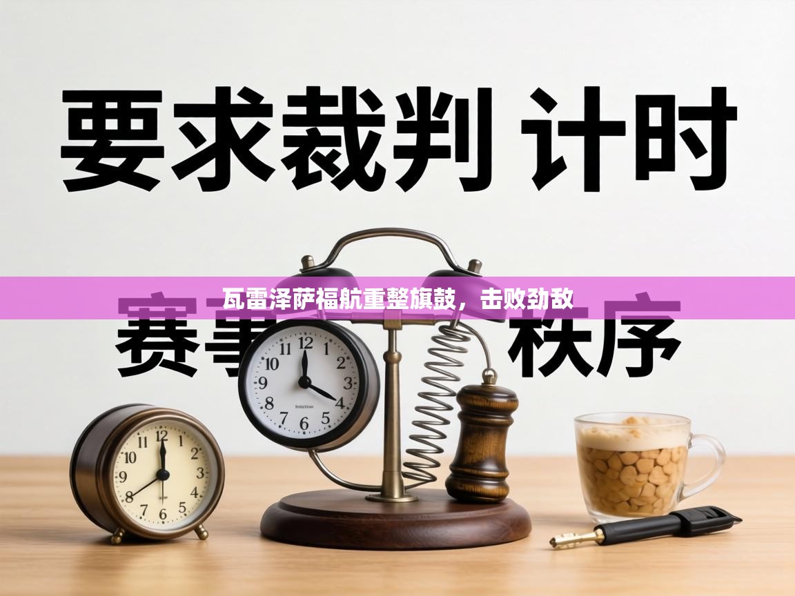 瓦雷泽萨福航重整旗鼓,击败劲敌 第1张