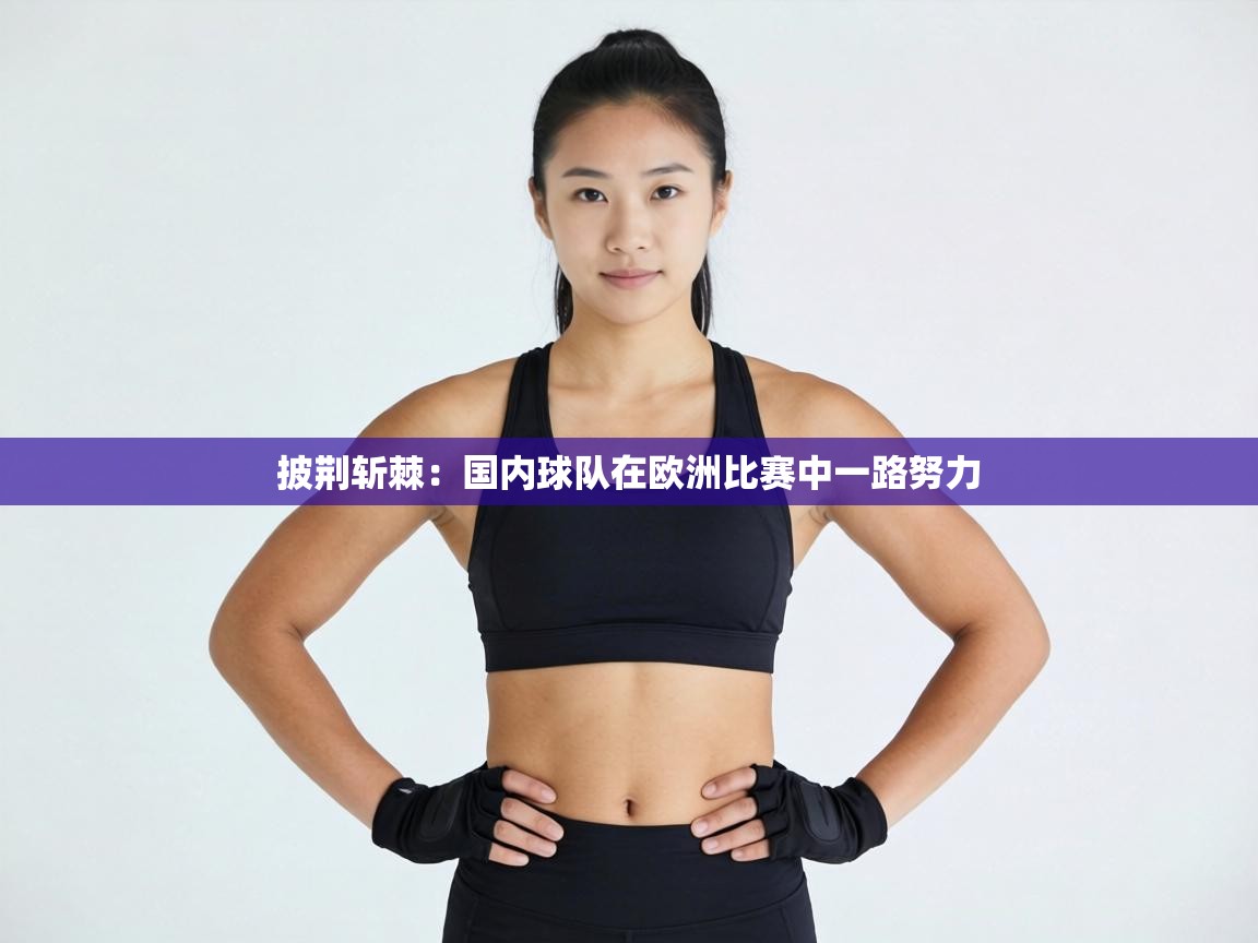 披荆斩棘:国内球队在欧洲比赛中一路努力 第1张