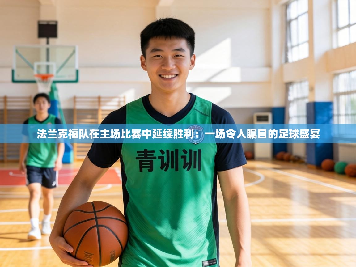 法兰克福队在主场比赛中延续胜利:一场令人瞩目的足球盛宴 第2张